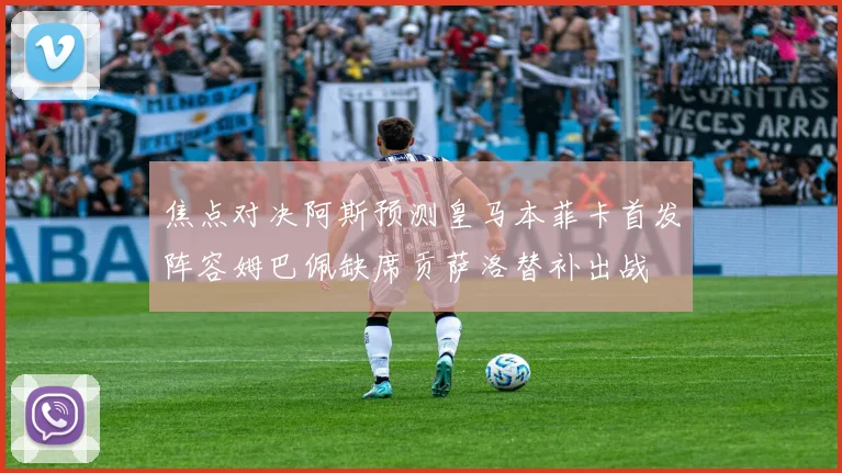 焦点对决阿斯预测皇马本菲卡首发阵容姆巴佩缺席贡萨洛替补出战