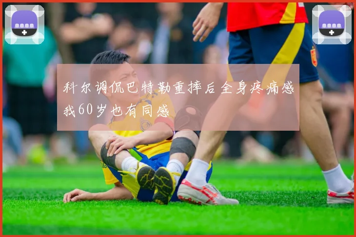 科尔调侃巴特勒重摔后全身疼痛感我60岁也有同感