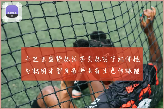 卡里克盛赞赫拉芬贝赫防守纪律性与聪明才智兼备并具备出色传球能力