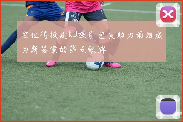 空位得投进KD吸引包夹助力雨姐成为新答案的第五张牌