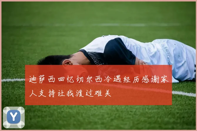 迪萨西回忆切尔西冷遇经历感谢家人支持让我渡过难关