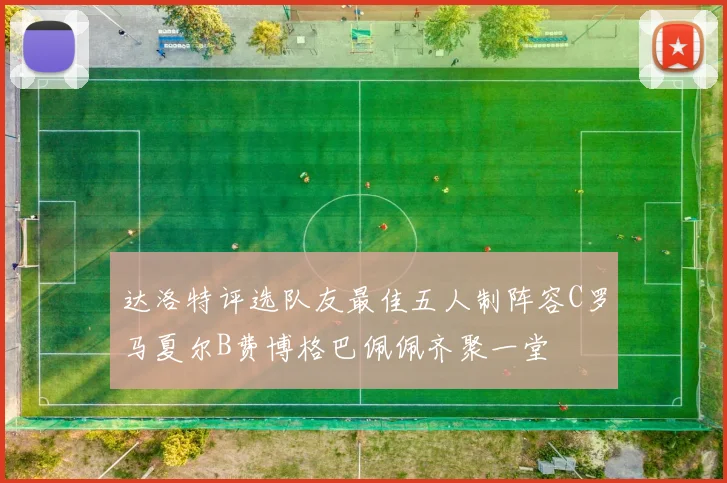 达洛特评选队友最佳五人制阵容C罗马夏尔B费博格巴佩佩齐聚一堂