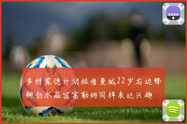 多特蒙德计划租借曼城22岁右边锋鲍勃水晶宫富勒姆同样表达兴趣