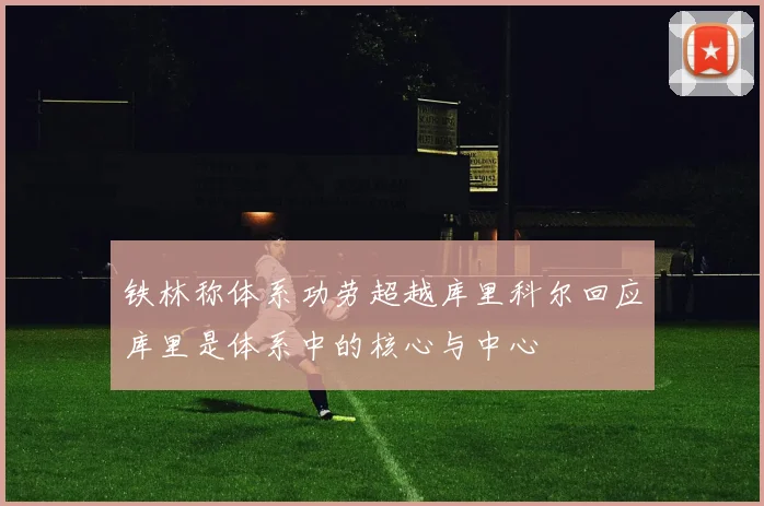 铁林称体系功劳超越库里科尔回应库里是体系中的核心与中心