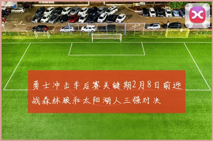 勇士冲击季后赛关键期2月8日前迎战森林狼和太阳湖人三强对决