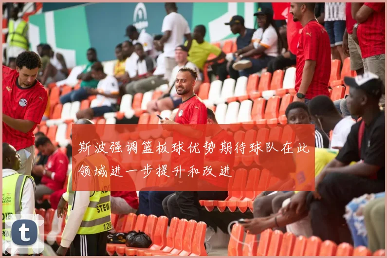 斯波强调篮板球优势期待球队在此领域进一步提升和改进