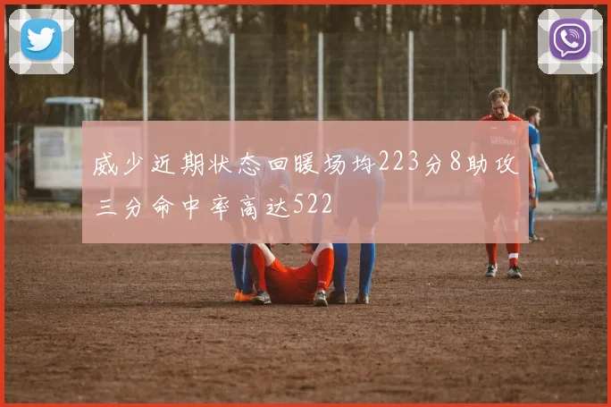 威少近期状态回暖场均223分8助攻三分命中率高达522