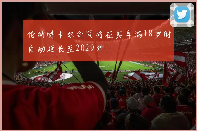伦纳特卡尔合同将在其年满18岁时自动延长至2029年