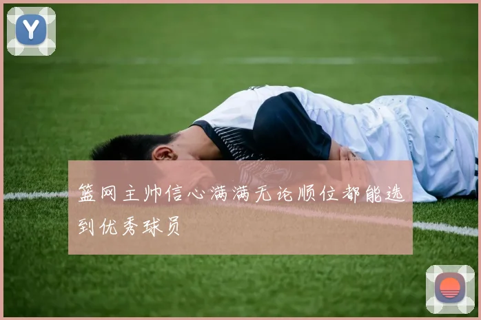 篮网主帅信心满满无论顺位都能选到优秀球员