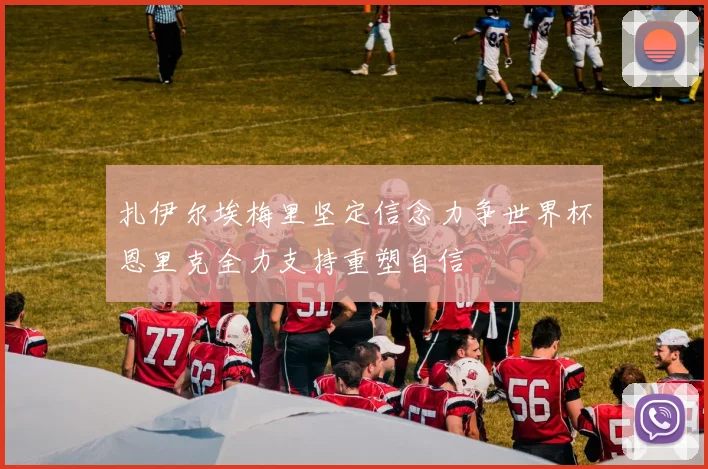 扎伊尔埃梅里坚定信念力争世界杯恩里克全力支持重塑自信