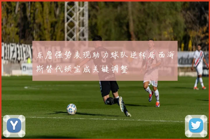 东詹强势表现助力球队逆转局面海斯替代顿宝成关键调整