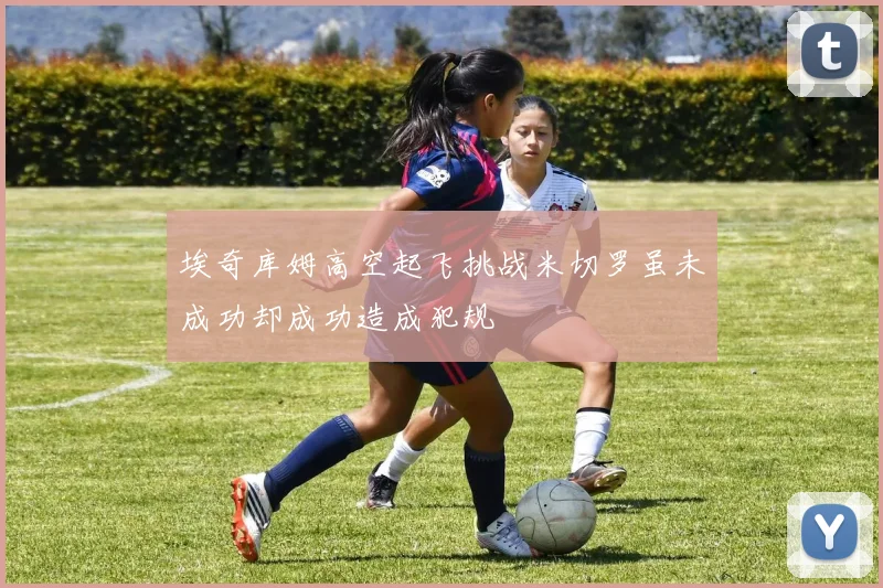 埃奇库姆高空起飞挑战米切罗虽未成功却成功造成犯规