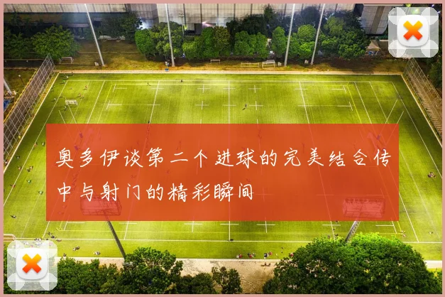 奥多伊谈第二个进球的完美结合传中与射门的精彩瞬间