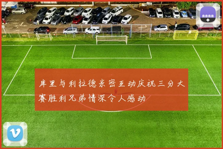 库里与利拉德亲密互动庆祝三分大赛胜利兄弟情深令人感动