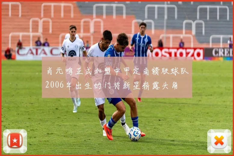 肖元鸣正式加盟中甲定南赣联球队2006年出生的门将新星崭露头角