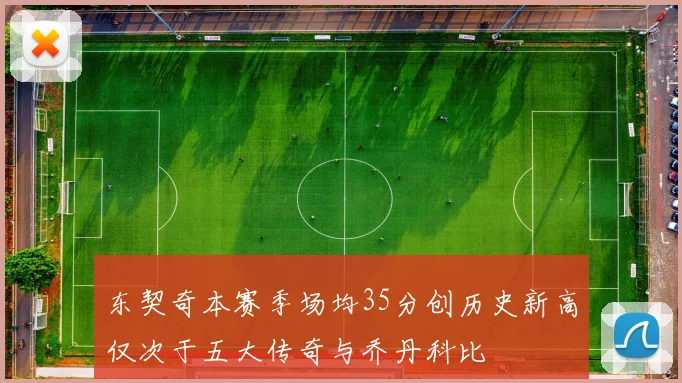 东契奇本赛季场均35分创历史新高仅次于五大传奇与乔丹科比