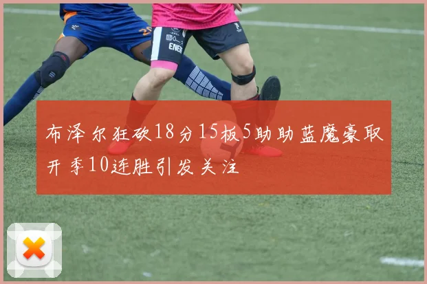 布泽尔狂砍18分15板5助助蓝魔豪取开季10连胜引发关注