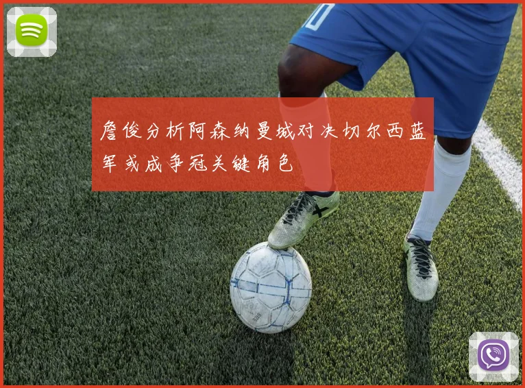 詹俊分析阿森纳曼城对决切尔西蓝军或成争冠关键角色