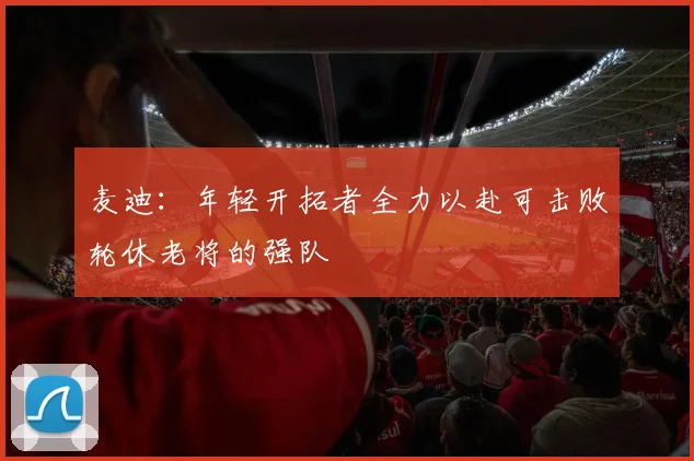 麦迪：年轻开拓者全力以赴可击败轮休老将的强队