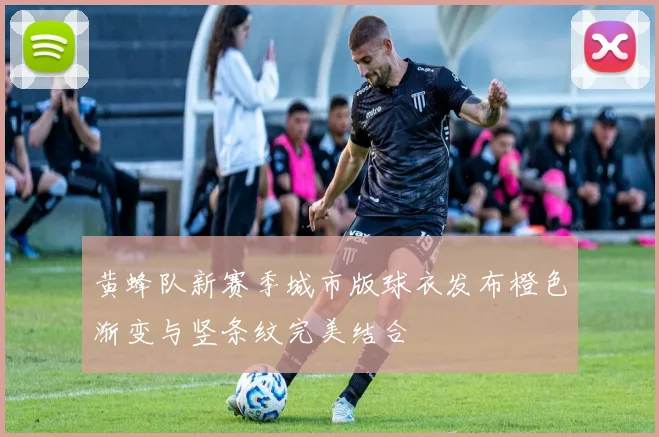 黄蜂队新赛季城市版球衣发布橙色渐变与竖条纹完美结合